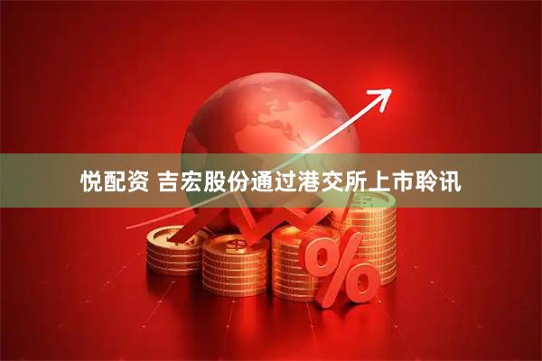 悦配资 吉宏股份通过港交所上市聆讯