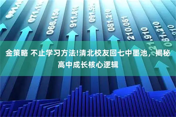 金策略 不止学习方法!清北校友回七中墨池，揭秘高中成长核心逻辑