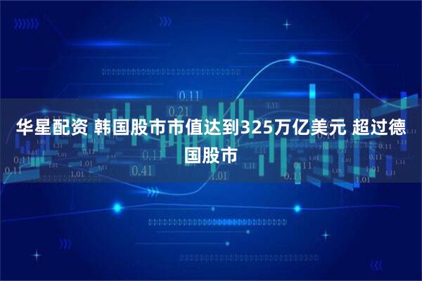 华星配资 韩国股市市值达到325万亿美元 超过德国股市