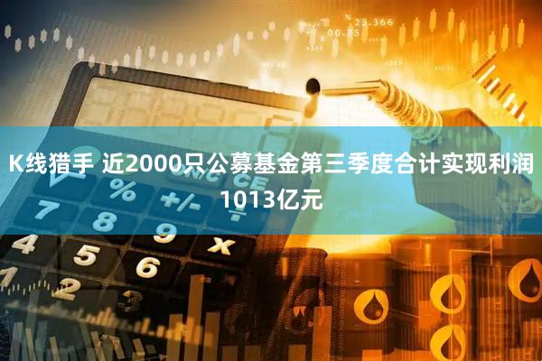 K线猎手 近2000只公募基金第三季度合计实现利润1013亿元