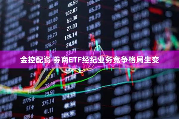 金控配资 券商ETF经纪业务竞争格局生变