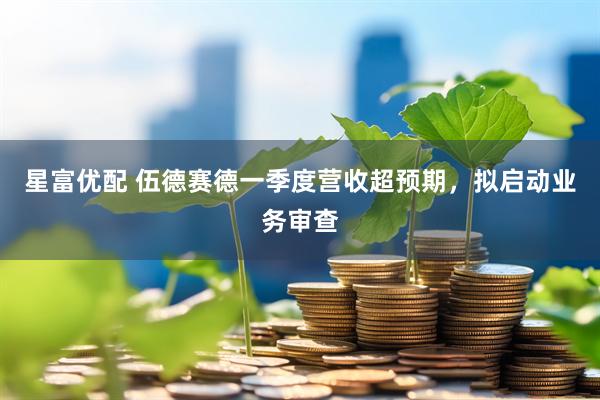 星富优配 伍德赛德一季度营收超预期，拟启动业务审查